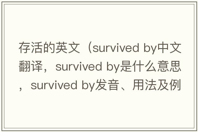 存活的英文（survived by中文翻譯，survived by是什么意思，survived by發(fā)音、用法及例句）