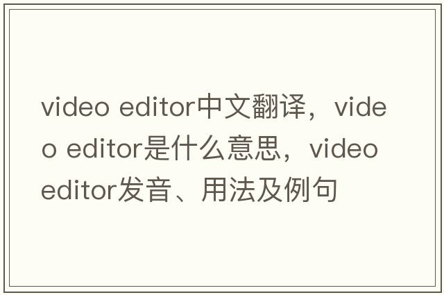 video editor中文翻譯，video editor是什么意思，video editor發(fā)音、用法及例句