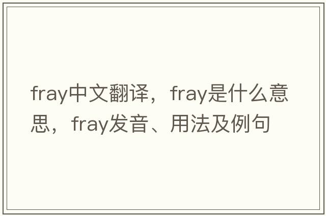 fray中文翻譯，fray是什么意思，fray發(fā)音、用法及例句