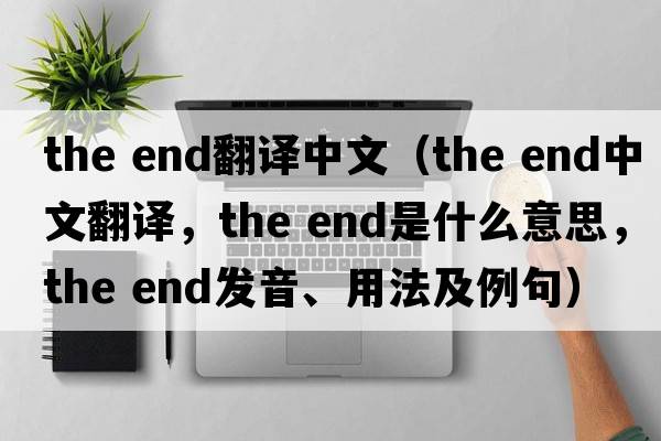 the end翻譯中文（the end中文翻譯，the end是什么意思，the end發(fā)音、用法及例句）