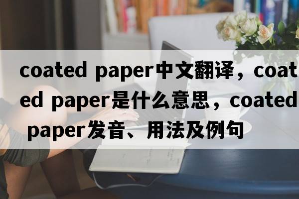 coated paper中文翻譯，coated paper是什么意思，coated paper發(fā)音、用法及例句