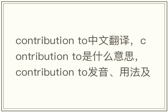contribution to中文翻譯，contribution to是什么意思，contribution to發(fā)音、用法及例句
