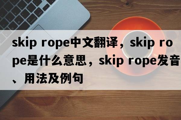 skip rope中文翻譯，skip rope是什么意思，skip rope發(fā)音、用法及例句