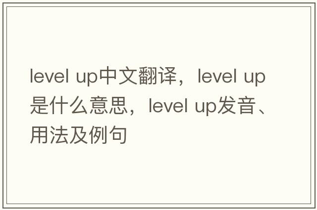 level up中文翻譯，level up是什么意思，level up發(fā)音、用法及例句