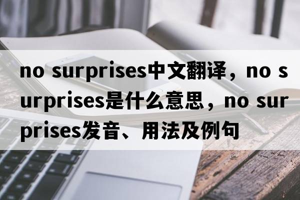no surprises中文翻譯，no surprises是什么意思，no surprises發(fā)音、用法及例句