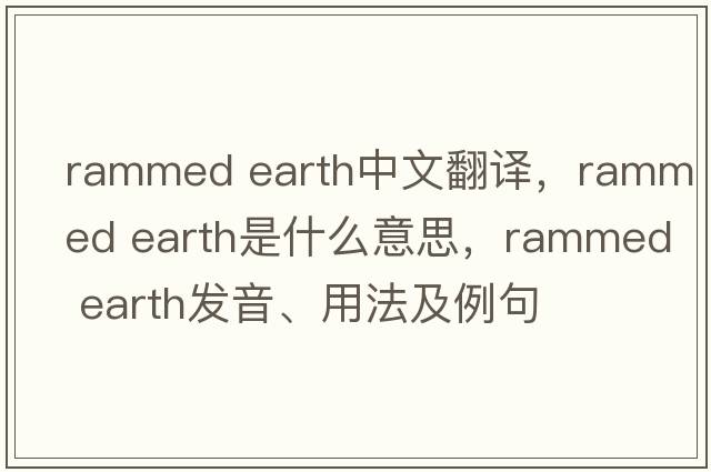 rammed earth中文翻譯，rammed earth是什么意思，rammed earth發(fā)音、用法及例句