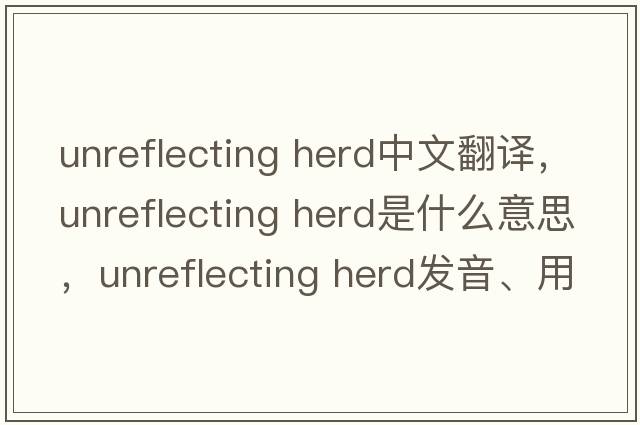 unreflecting herd中文翻譯，unreflecting herd是什么意思，unreflecting herd發(fā)音、用法及例句