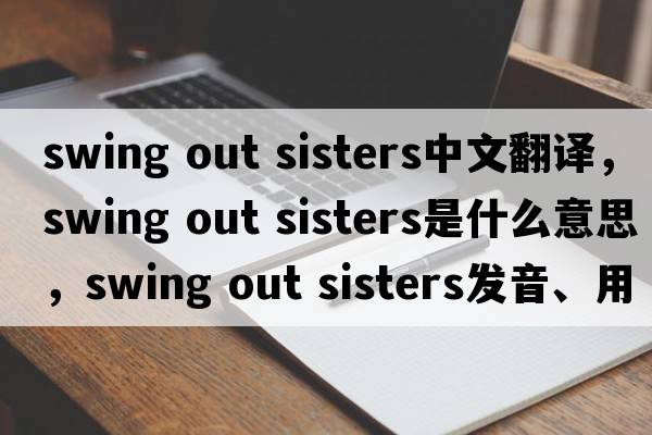 swing out sisters中文翻譯，swing out sisters是什么意思，swing out sisters發(fā)音、用法及例句