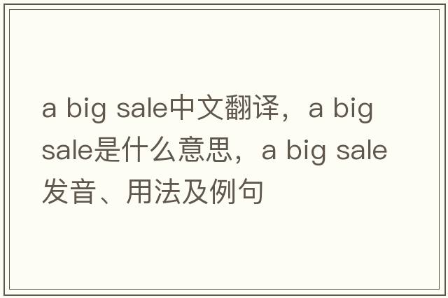 a big sale中文翻譯，a big sale是什么意思，a big sale發(fā)音、用法及例句