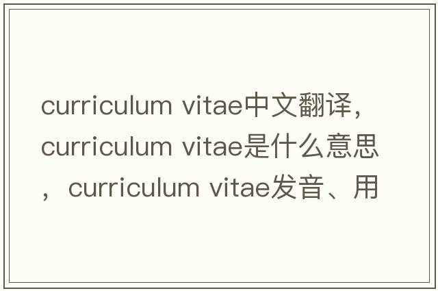 curriculum vitae中文翻譯，curriculum vitae是什么意思，curriculum vitae發(fā)音、用法及例句