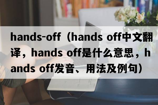 hands-off（Hands off中文翻譯，Hands off是什么意思，Hands off發(fā)音、用法及例句）