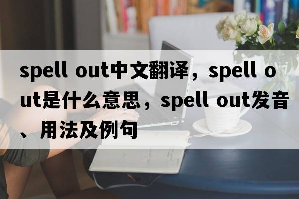 spell out中文翻譯，spell out是什么意思，spell out發(fā)音、用法及例句