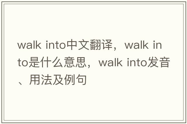 walk into中文翻譯，walk into是什么意思，walk into發(fā)音、用法及例句