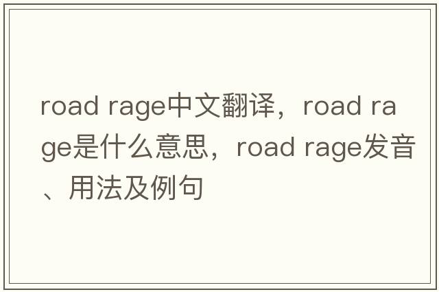 road rage中文翻譯，road rage是什么意思，road rage發(fā)音、用法及例句