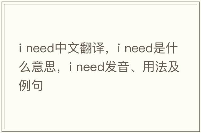 i need中文翻譯，i need是什么意思，i need發(fā)音、用法及例句