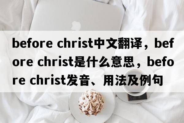 before christ中文翻譯，before christ是什么意思，before christ發(fā)音、用法及例句