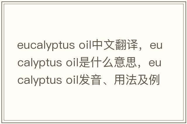 eucalyptus oil中文翻譯，eucalyptus oil是什么意思，eucalyptus oil發(fā)音、用法及例句