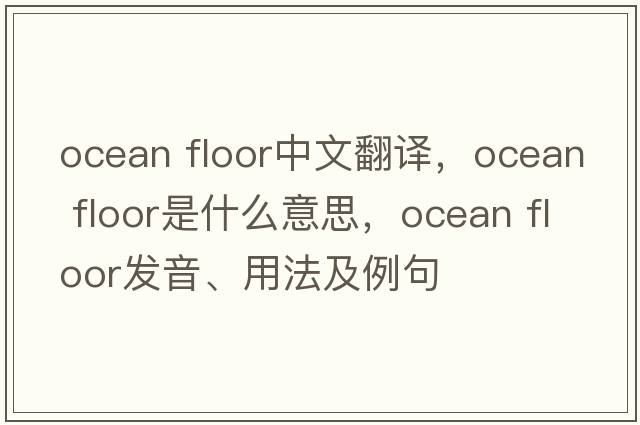 ocean floor中文翻譯，ocean floor是什么意思，ocean floor發(fā)音、用法及例句