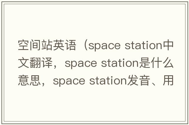 空間站英語(yǔ)（space station中文翻譯，space station是什么意思，space station發(fā)音、用法及例句）