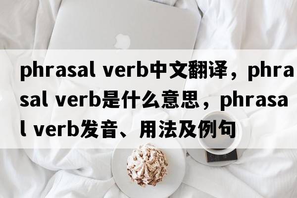 phrasal verb中文翻譯，phrasal verb是什么意思，phrasal verb發(fā)音、用法及例句