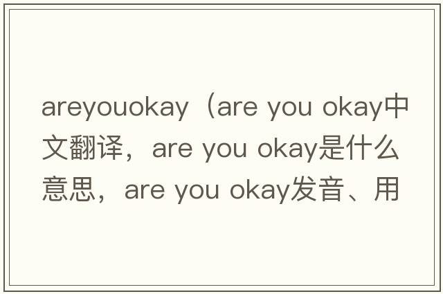 areyouokay（are you okay中文翻譯，are you okay是什么意思，are you okay發(fā)音、用法及例句）
