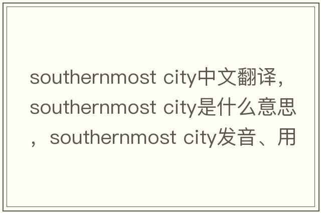 southernmost city中文翻譯，southernmost city是什么意思，southernmost city發(fā)音、用法及例句