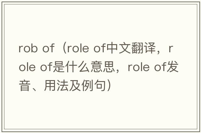 rob of（role of中文翻譯，role of是什么意思，role of發(fā)音、用法及例句）