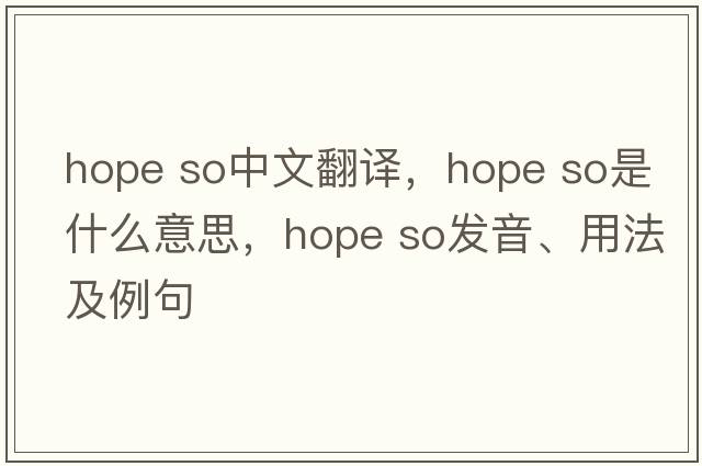 hope so中文翻譯，hope so是什么意思，hope so發(fā)音、用法及例句