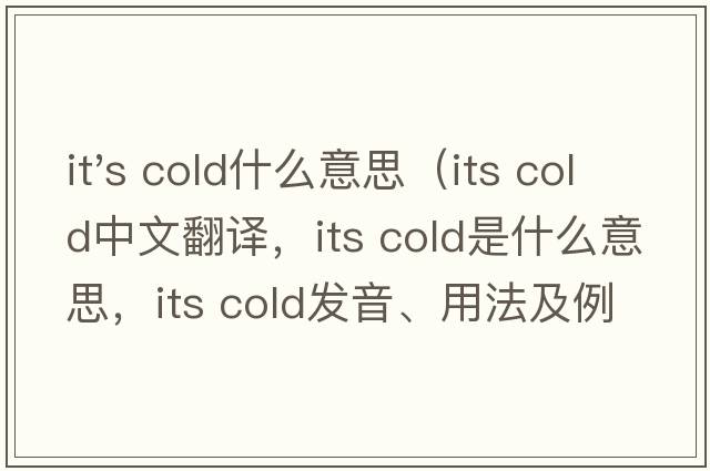 it's cold什么意思（its cold中文翻譯，its cold是什么意思，its cold發(fā)音、用法及例句）