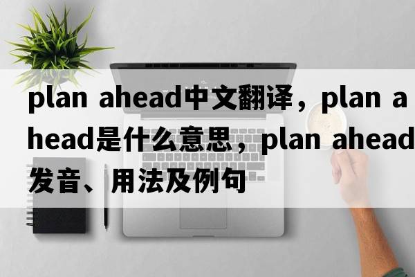 plan ahead中文翻譯，plan ahead是什么意思，plan ahead發(fā)音、用法及例句