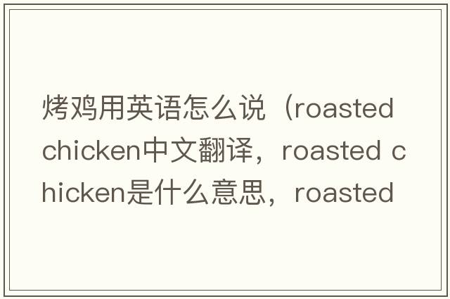 烤雞用英語(yǔ)怎么說(shuō)（roasted chicken中文翻譯，roasted chicken是什么意思，roasted chicken發(fā)音、用法及例句）