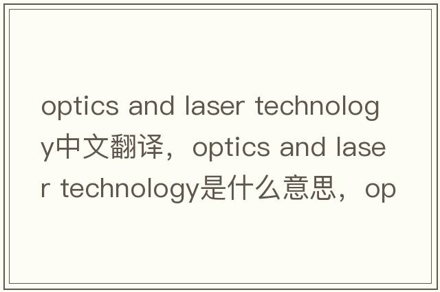 optics and laser technology中文翻譯，optics and laser technology是什么意思，optics and laser technology發(fā)音、用法及例句