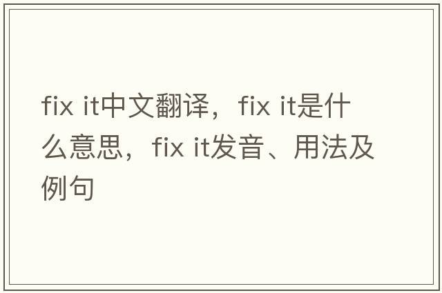 fix it中文翻譯，fix it是什么意思，fix it發(fā)音、用法及例句