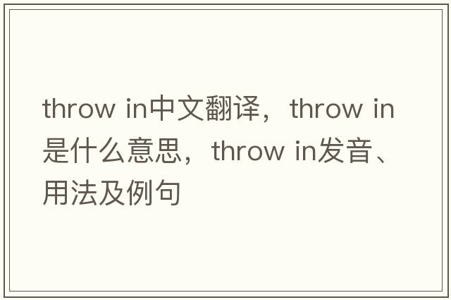 throw in中文翻譯，throw in是什么意思，throw in發(fā)音、用法及例句