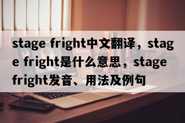 stage fright中文翻譯，stage fright是什么意思，stage fright發(fā)音、用法及例句
