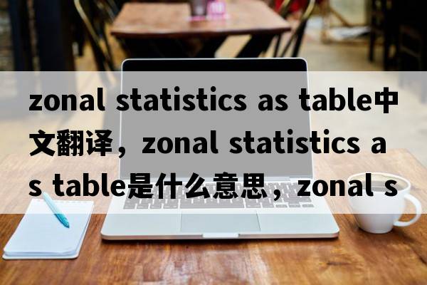 zonal statistics as table中文翻譯，zonal statistics as table是什么意思，zonal statistics as table發(fā)音、用法及例句