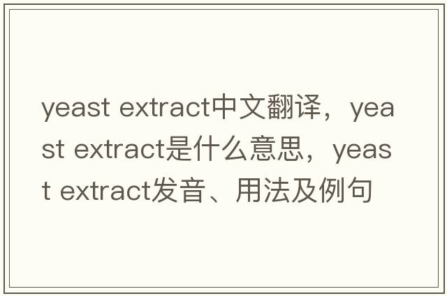 yeast extract中文翻譯，yeast extract是什么意思，yeast extract發(fā)音、用法及例句