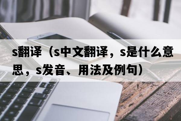s翻譯（s中文翻譯，s是什么意思，s發(fā)音、用法及例句）