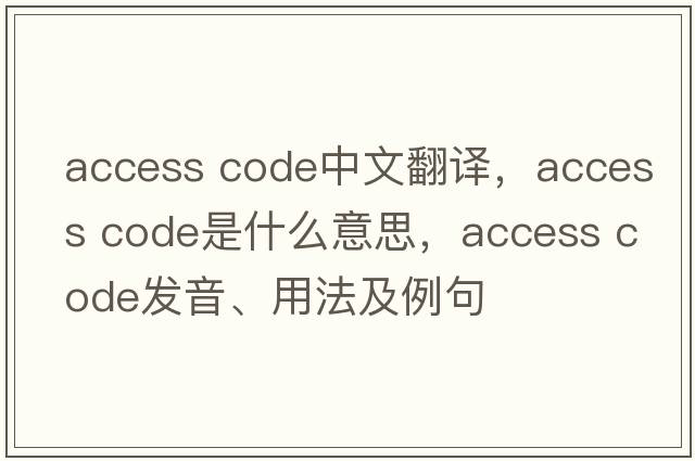 access code中文翻譯，access code是什么意思，access code發(fā)音、用法及例句