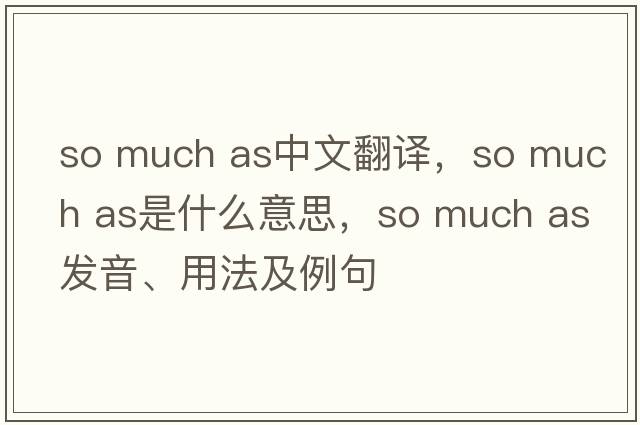 so much as中文翻譯，so much as是什么意思，so much as發(fā)音、用法及例句