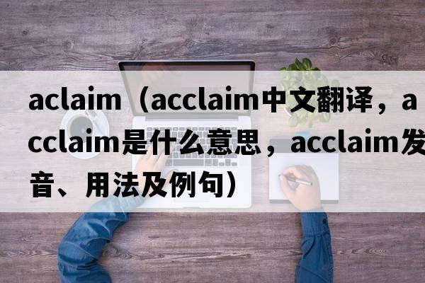 aclaim（acclaim中文翻譯，acclaim是什么意思，acclaim發(fā)音、用法及例句）