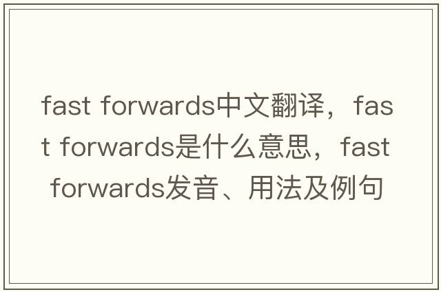 fast forwards中文翻譯，fast forwards是什么意思，fast forwards發(fā)音、用法及例句
