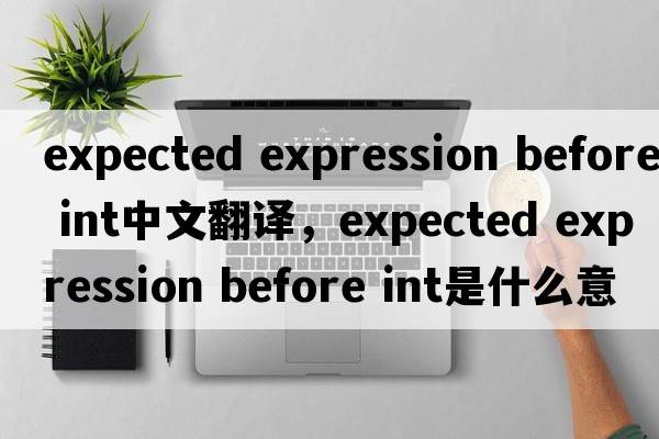 expected expression before int中文翻譯，expected expression before int是什么意思，expected expression before in
