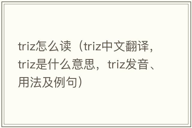 triz怎么讀（triz中文翻譯，triz是什么意思，triz發(fā)音、用法及例句）
