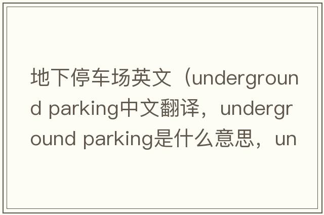 地下停車(chē)場(chǎng)英文（underground parking中文翻譯，underground parking是什么意思，underground parking發(fā)音、用法及例句）