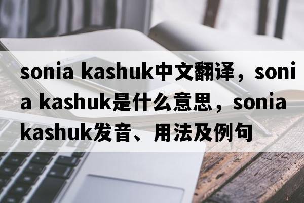 sonia kashuk中文翻譯，sonia kashuk是什么意思，sonia kashuk發(fā)音、用法及例句