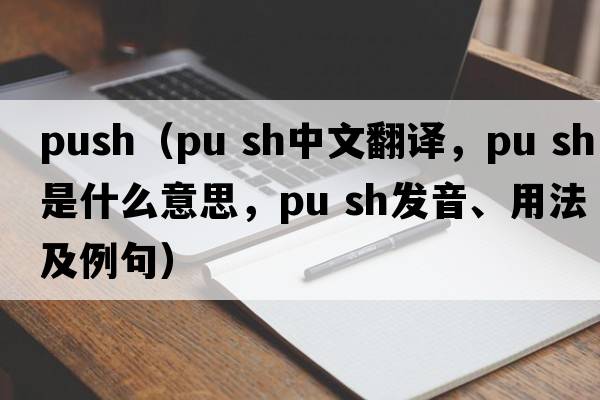 push（pu sh中文翻譯，pu sh是什么意思，pu sh發(fā)音、用法及例句）