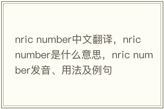 nric number中文翻譯，nric number是什么意思，nric number發(fā)音、用法及例句