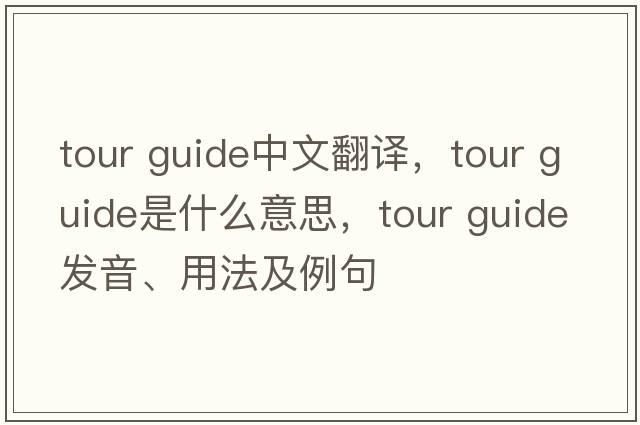 tour guide中文翻譯，tour guide是什么意思，tour guide發(fā)音、用法及例句