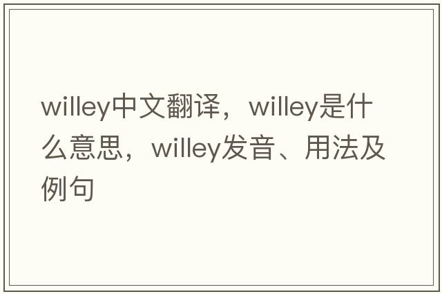 willey中文翻譯，willey是什么意思，willey發(fā)音、用法及例句